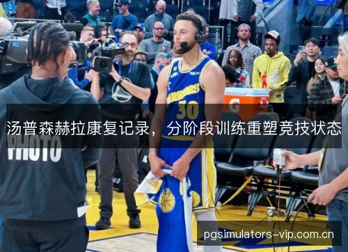 汤普森赫拉康复记录，分阶段训练重塑竞技状态